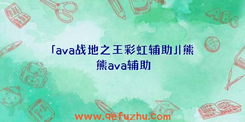 「ava战地之王彩虹辅助」|熊熊ava辅助